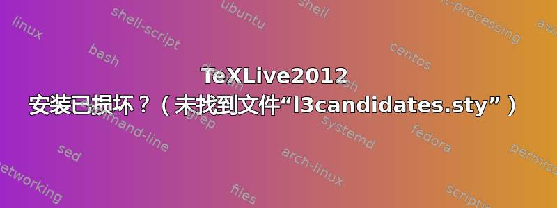 TeXLive2012 安装已损坏？（未找到文件“l3candidates.sty”）