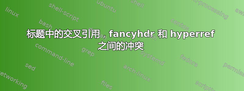 标题中的交叉引用，fancyhdr 和 hyperref 之间的冲突