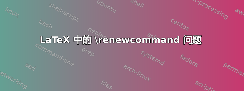 LaTeX 中的 \renewcommand 问题