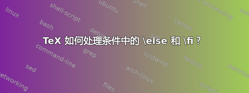 TeX 如何处理条件中的 \else 和 \fi？