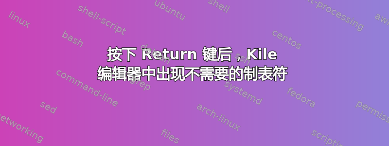 按下 Return 键后，Kile 编辑器中出现不需要的制表符