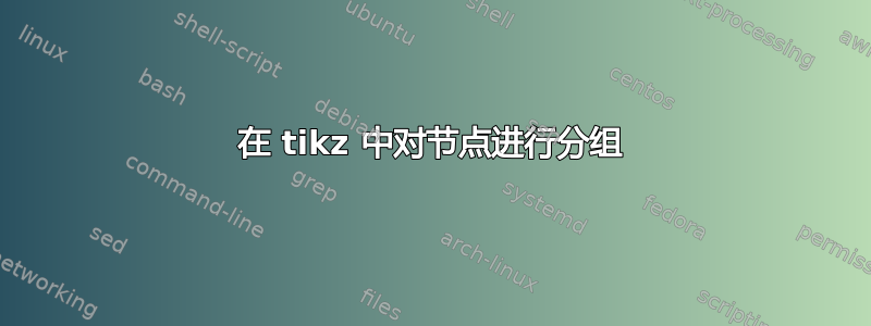 在 tikz 中对节点进行分组