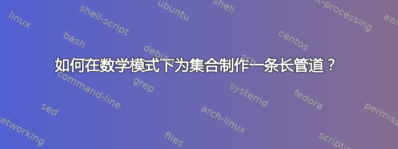 如何在数学模式下为集合制作一条长管道？