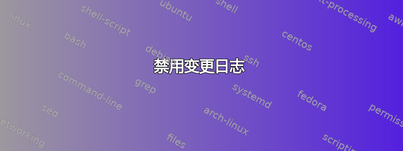 禁用变更日志