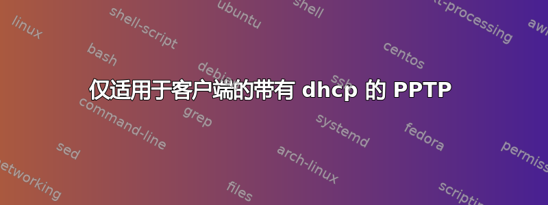 仅适用于客户端的带有 dhcp 的 PPTP