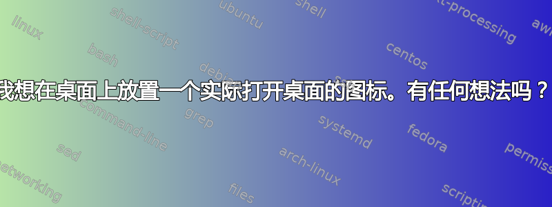 我想在桌面上放置一个实际打开桌面的图标。有任何想法吗？