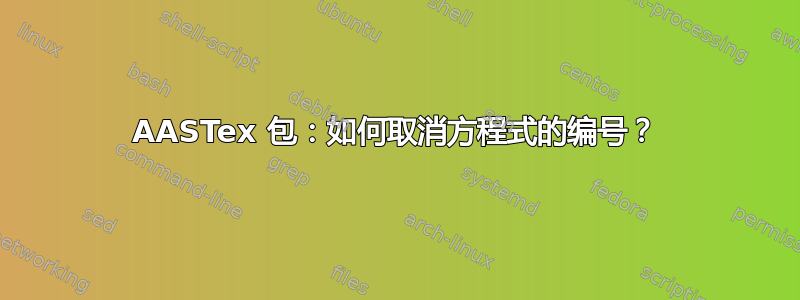 AASTex 包：如何取消方程式的编号？