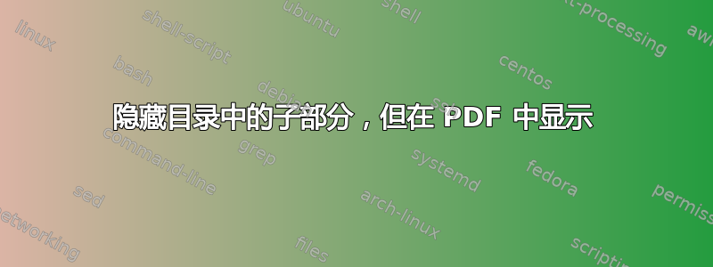 隐藏目录中的子部分，但在 PDF 中显示