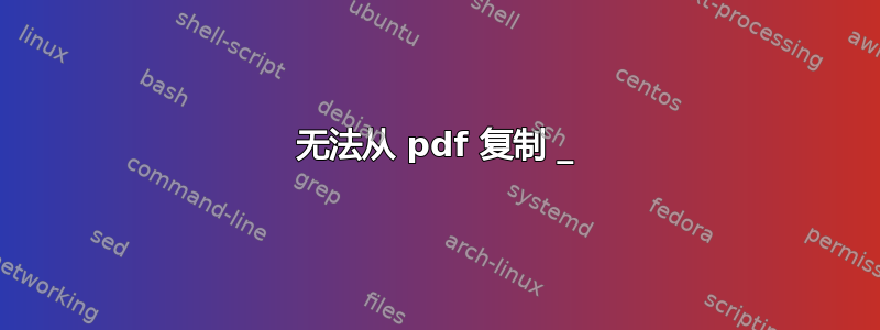 无法从 pdf 复制 _