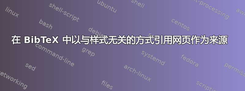 在 BibTeX 中以与样式无关的方式引用网页作为来源 