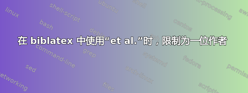 在 biblatex 中使用“et al.”时，限制为一位作者