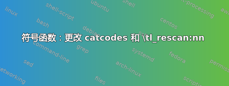 符号函数：更改 catcodes 和 \tl_rescan:nn