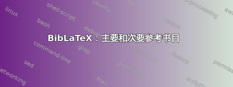 BibLaTeX：主要和次要参考书目 