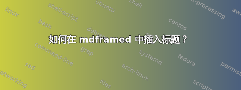 如何在 mdframed 中插入标题？