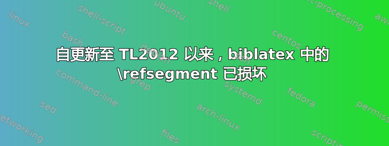 自更新至 TL2012 以来，biblatex 中的 \refsegment 已损坏