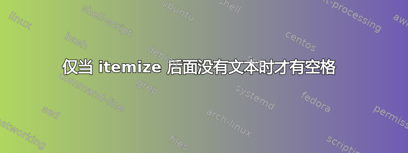 仅当 itemize 后面没有文本时才有空格 