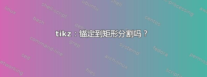 tikz：锚定到矩形分割吗？