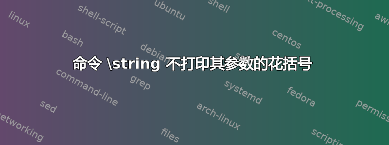 命令 \string 不打印其参数的花括号