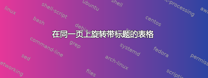 在同一页上旋转带标题的表格