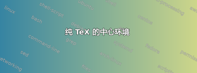 纯 TeX 的中心环境