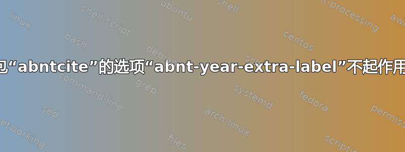 包“abntcite”的选项“abnt-year-extra-label”不起作用