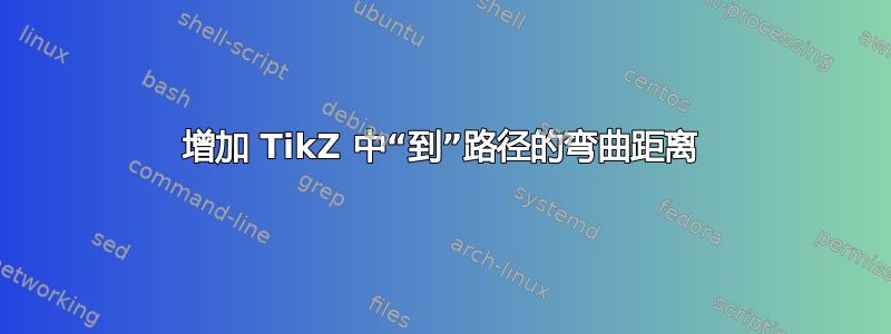 增加 TikZ 中“到”路径的弯曲距离