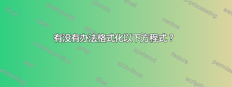 有没有办法格式化以下方程式？