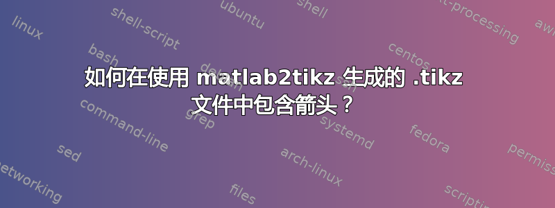 如何在使用 matlab2tikz 生成的 .tikz 文件中包含箭头？