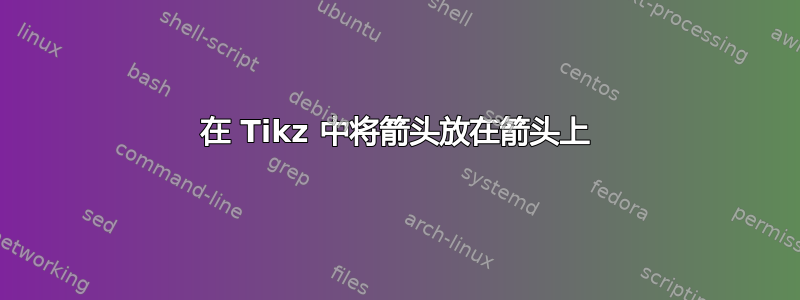 在 Tikz 中将箭头放在箭头上