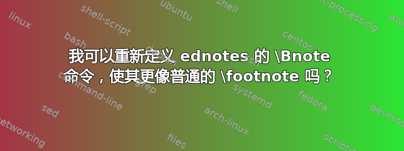 我可以重新定义 ednotes 的 \Bnote 命令，使其更像普通的 \footnote 吗？