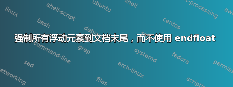 强制所有浮动元素到文档末尾，而不使用 endfloat