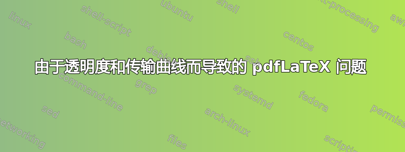 由于透明度和传输曲线而导致的 pdfLaTeX 问题