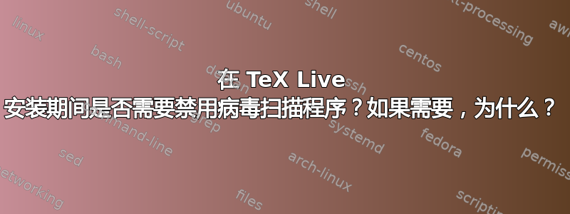 在 TeX Live 安装期间是否需要禁用病毒扫描程序？如果需要，为什么？