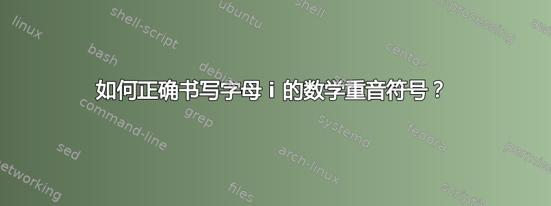 如何正确书写字母 i 的数学重音符号？