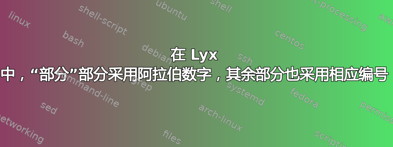 在 Lyx 中，“部分”部分采用阿拉伯数字，其余部分也采用相应编号