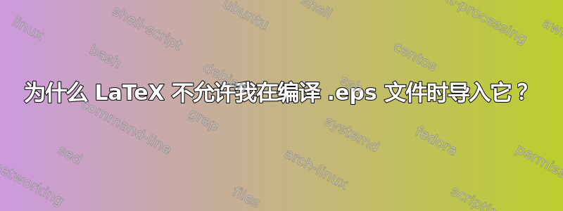 为什么 LaTeX 不允许我在编译 .eps 文件时导入它？