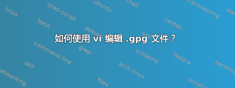 如何使用 vi 编辑 .gpg 文件？