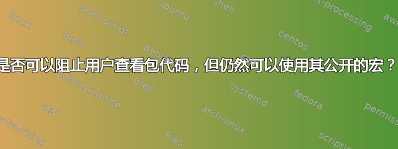 是否可以阻止用户查看包代码，但仍然可以使用其公开的宏？