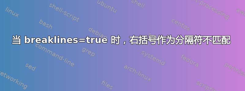 当 breaklines=true 时，右括号作为分隔符不匹配