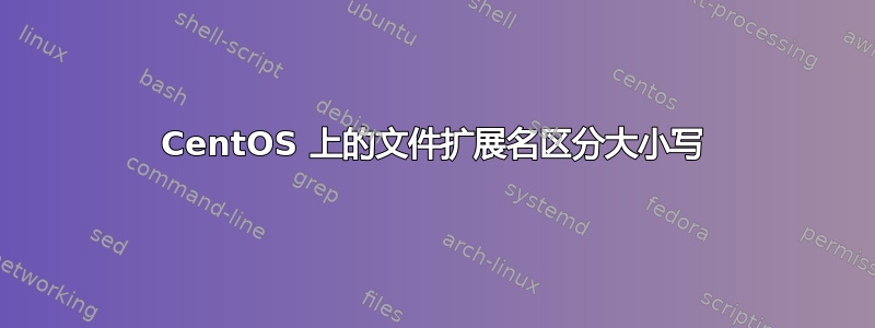 CentOS 上的文件扩展名区分大小写