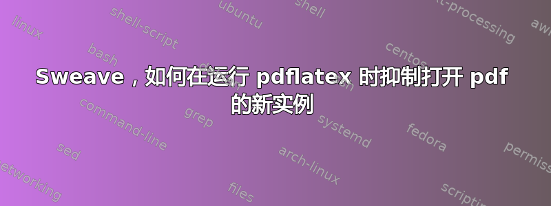 Sweave，如何在运行 pdflatex 时抑制打开 pdf 的新实例