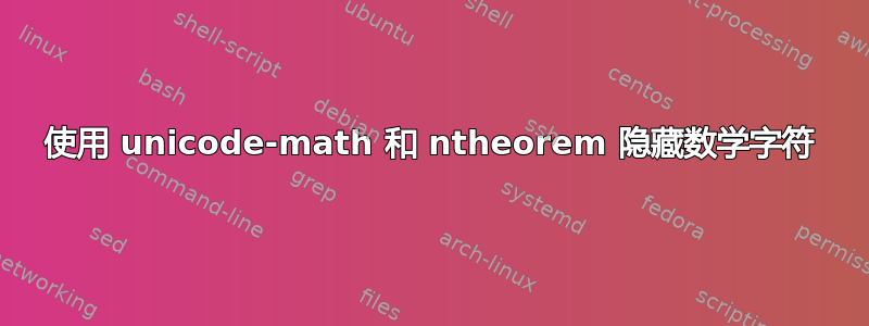 使用 unicode-math 和 ntheorem 隐藏数学字符