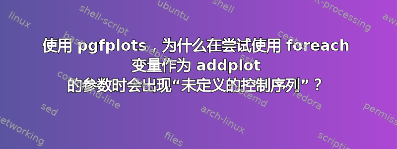 使用 pgfplots，为什么在尝试使用 foreach 变量作为 addplot 的参数时会出现“未定义的控制序列”？