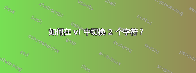 如何在 vi 中切换 2 个字符？