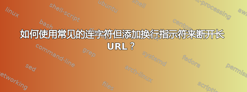 如何使用常见的连字符但添加换行指示符来断开长 URL？