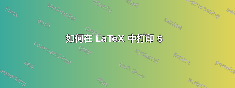 如何在 LaTeX 中打印 $ 