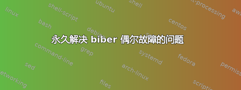 永久解决 biber 偶尔故障的问题 