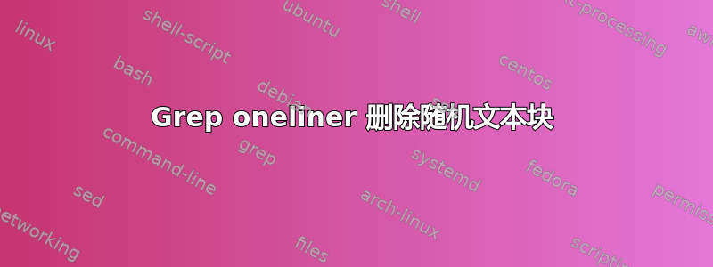 Grep oneliner 删除随机文本块