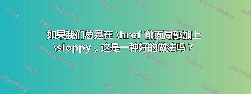 如果我们总是在 \href 前面局部加上 \sloppy，这是一种好的做法吗？