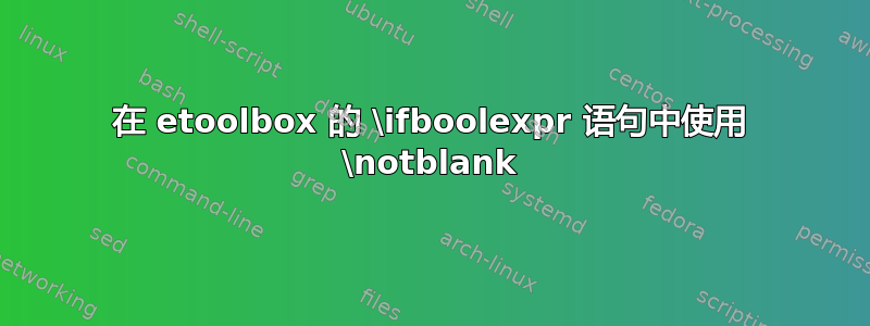 在 etoolbox 的 \ifboolexpr 语句中使用 \notblank